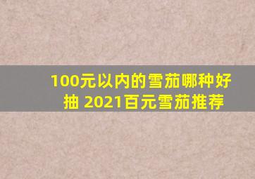 100元以内的雪茄哪种好抽 2021百元雪茄推荐